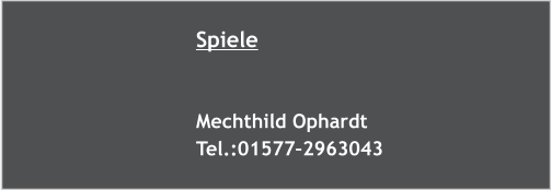 Spiele   Mechthild Ophardt Tel.:01577–2963043