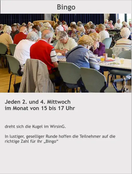 Bingo Jeden 2. und 4. Mittwoch im Monat von 15 bis 17 Uhr    dreht sich die Kugel im WirsinG.  In lustiger, geselliger Runde hoffen die Teilnehmer auf die richtige Zahl für ihr „Bingo“